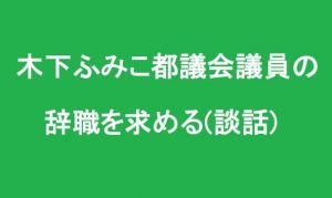 木下ふみこ都議会議員の辞職を求める（談話）