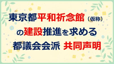 東京都平和祈念館(仮称)の建設推進を求める都議会会派共同声明