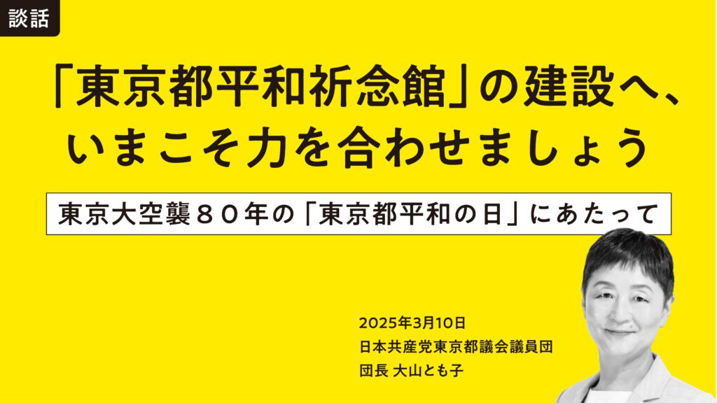 「東京都平和祈念館」の建設へ、 いまこそ力を合わせましょう　東京大空襲80年の「東京都平和の日」にあたって(談話)